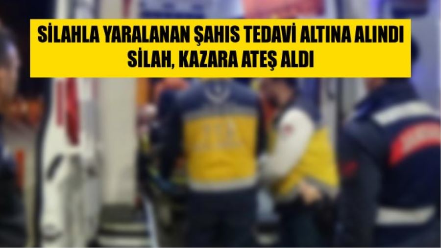 SİLAHLA YARALANAN ŞAHIS TEDAVİ ALTINA ALINDI