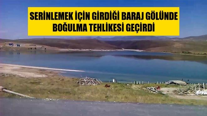 SERİNLEMEK İÇİN GİRDİĞİ BARAJ GÖLÜNDE BOĞULMA TEHLİKESİ GEÇİRDİ