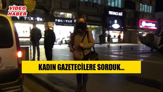 KADIN GAZETECİLERE SORDUK…