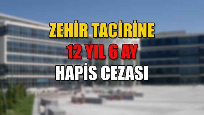 ZEHİR TACİRİNE 12 YIL 6 AY HAPİS CEZASI