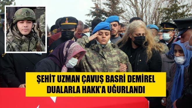 ŞEHİT UZMAN ÇAVUŞ BASRİ DEMİREL DUALARLA HAKK’A UĞURLANDI