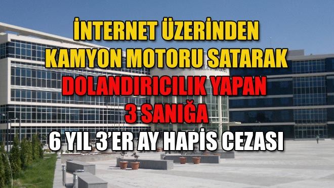 İNTERNET ÜZERİNDEN KAMYON MOTORU SATARAK DOLANDIRICILIK YAPAN 3 SANIĞA