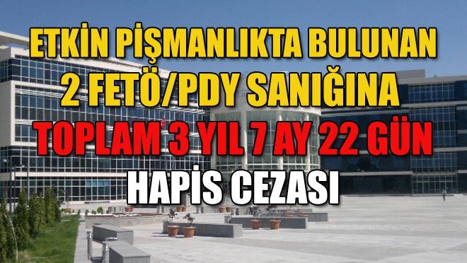 ETKİN PİŞMANLIKTA BULUNAN 2 FETÖ/PDY SANIĞINA
