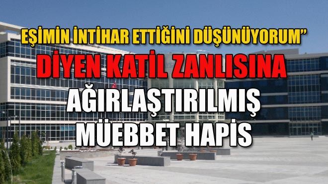 EŞİMİN İNTİHAR ETTİĞİNİ DÜŞÜNÜYORUM” DİYEN KATİL ZANLISINA