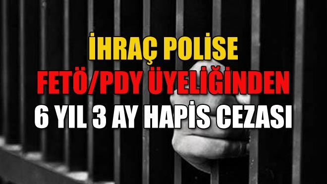 İHRAÇ POLİSE FETÖ/PDY ÜYELİĞİNDEN HAPİS CEZASI