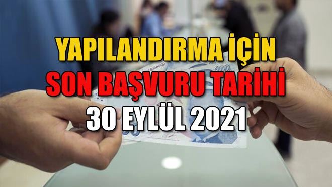 YAPILANDIRMA İÇİN SON BAŞVURU TARİHİ 30 EYLÜL 2021