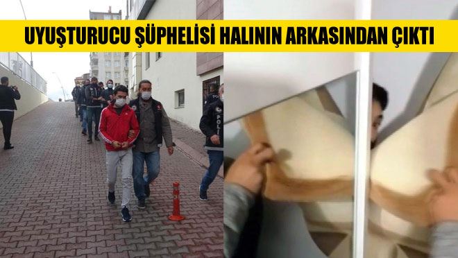 UYUŞTURUCU ŞÜPHELİSİ HALININ ARKASINDAN ÇIKTI