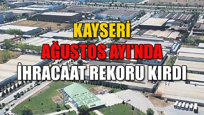 KAYSERİ AĞUSTOS AYI’NDA İHRACAAT REKORU KIRDI