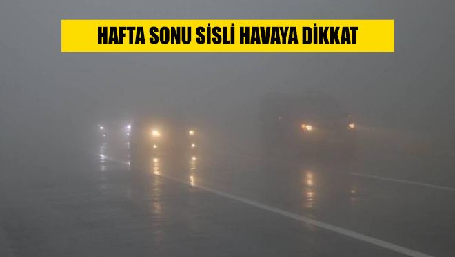 Hafta sonu sisli havaya dikkat