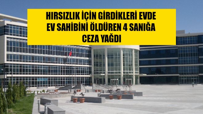 Hırsızlık için girdikleri evde ev sahibini öldüren 4 sanığa ceza yağdı