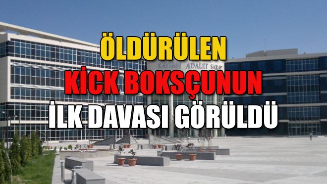 Öldürülen kick boksçunun ilk davası görüldü