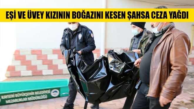 Eşi ve üvey kızının boğazını kesen şahsa ceza yağdı