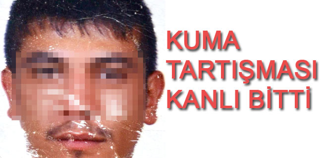 KUMA` TARTIŞMASI KANLI BİTTİ