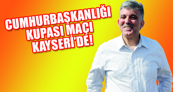 CUMHURBAŞKANLIĞI KUPASI MAÇI KAYSERİ’DE!