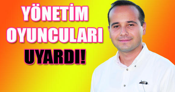 YÖNETİM OYUNCULARI UYARDI!