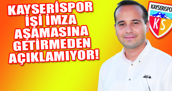 KAYSERİSPOR İŞİ İMZA AŞAMASINA GETİRMEDEN AÇIKLAMIYOR!