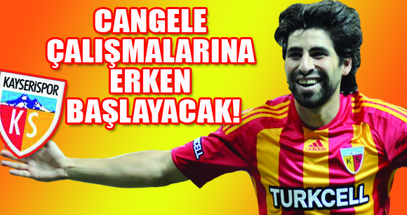 CANGELE ÇALIŞMALARINA ERKEN BAŞLAYACAK!