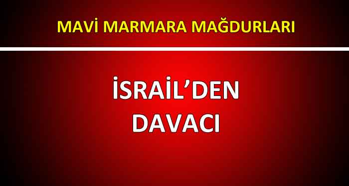 MAVİ MARMARA MAĞDURLARI İSRAİL’DEN DAVACI