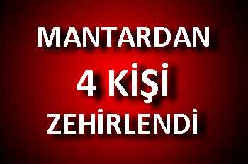 MANTARDAN 4 KİŞİ ZEHİRLENDİ